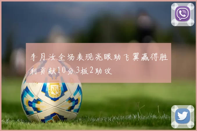 李月汝全场表现亮眼助飞翼赢得胜利贡献10分3板2助攻