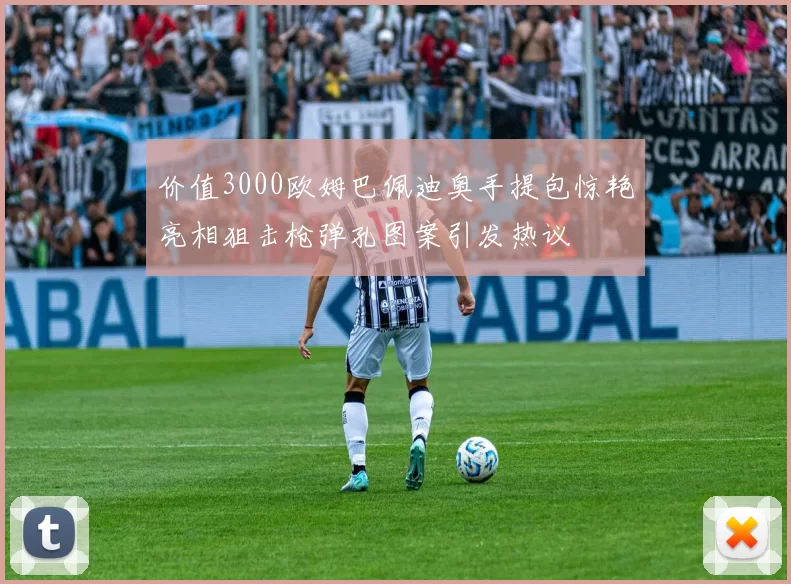 价值3000欧姆巴佩迪奥手提包惊艳亮相狙击枪弹孔图案引发热议