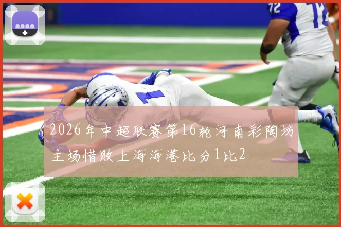 2026年中超联赛第16轮河南彩陶坊主场惜败上海海港比分1比2