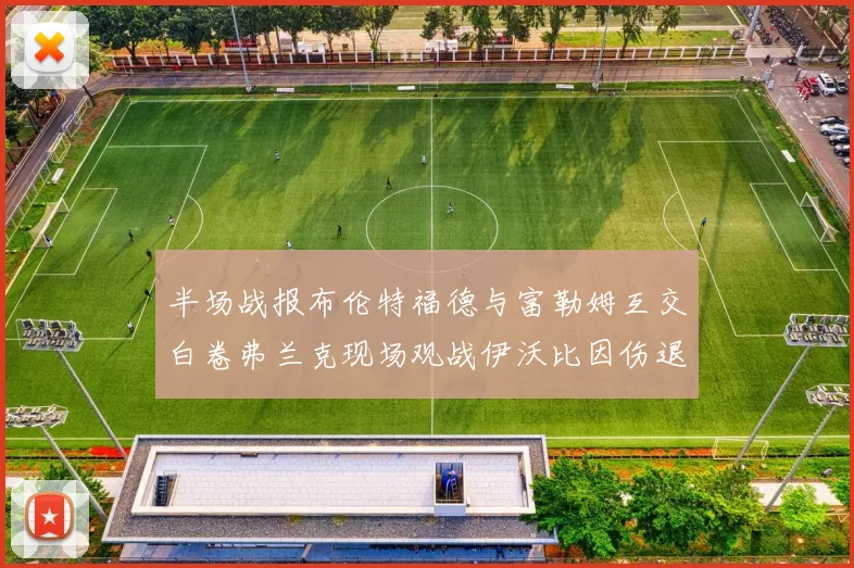 半场战报布伦特福德与富勒姆互交白卷弗兰克现场观战伊沃比因伤退场
