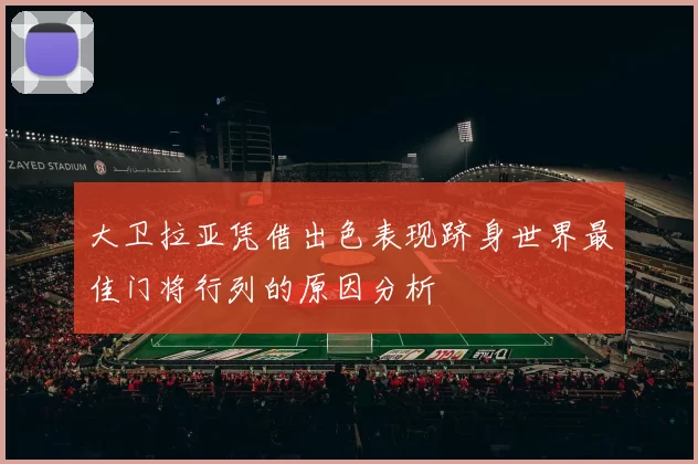大卫拉亚凭借出色表现跻身世界最佳门将行列的原因分析