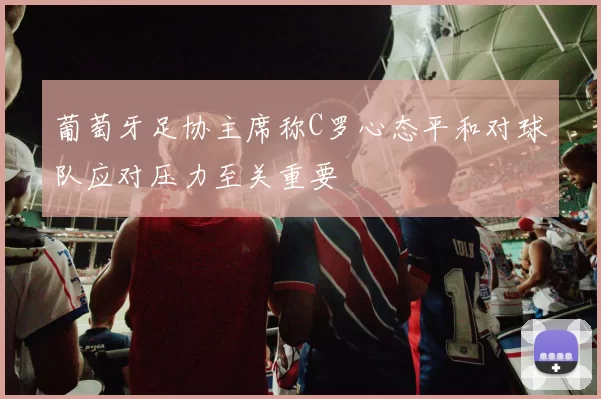 葡萄牙足协主席称C罗心态平和对球队应对压力至关重要